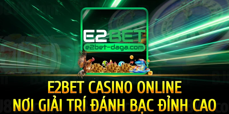 e2bet-casino-noi-giai-tri-danh-bac-dinh-cao