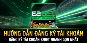 huong-dan-dang-ky-tai-khoan-e2bet-nhanh-gon