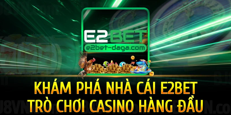 kham-pha-tro-choi-casino-e2bet-hang-dau