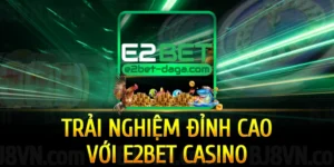 rai-nghiem-dinh-cao-voi-e2bet-casino