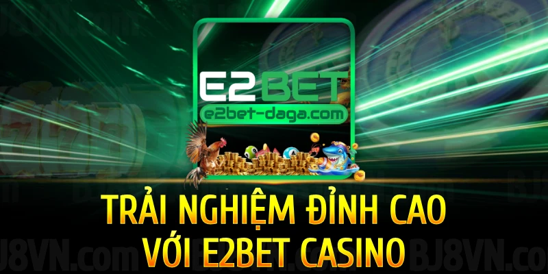 rai-nghiem-dinh-cao-voi-e2bet-casino