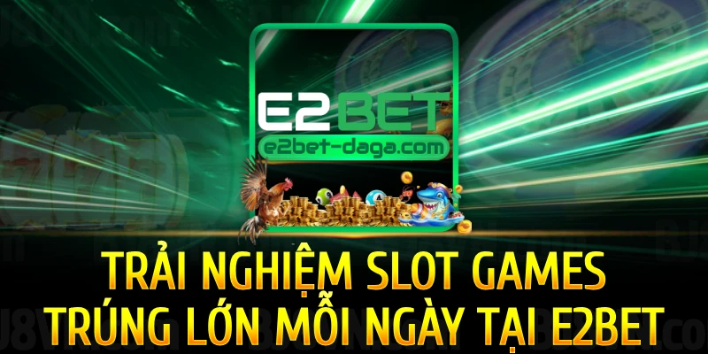 trai-nghiem-slot-games-trung-lon-moi-ngay-tai-e2bet