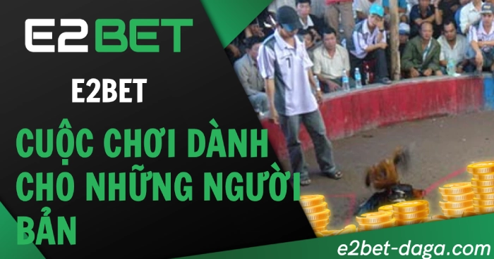 Đá Gà E2BET: Cuộc Chơi Dành Cho Người Bản Lĩnh